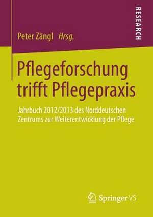 Pflegeforschung trifft Pflegepraxis: Jahrbuch 2012/2013 des Norddeutschen Zentrums zur Weiterentwicklung der Pflege de Peter Zängl