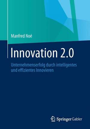 Innovation 2.0: Unternehmenserfolg durch intelligentes und effizientes Innovieren de Manfred Noé