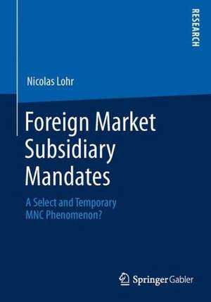 Foreign Market Subsidiary Mandates: A Select and Temporary MNC Phenomenon? de Nicolas Lohr