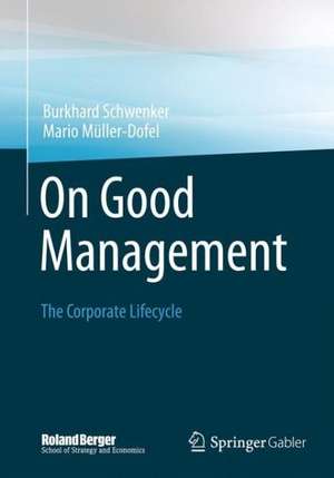 On Good Management: The Corporate Lifecycle: An essay and interviews with Franz Fehrenbach, Jürgen Hambrecht, Wolfgang Reitzle and Alexander Rittweger de Burkhard Schwenker