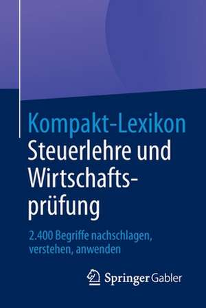 Kompakt-Lexikon Steuerlehre und Wirtschaftsprüfung: 2.400 Begriffe nachschlagen, verstehen, anwenden de Springer Fachmedien Wiesbaden