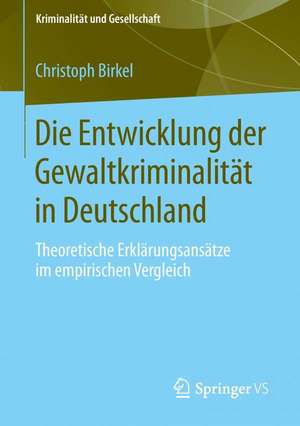 Die Entwicklung der Gewaltkriminalität in Deutschland: Theoretische Erklärungsansätze im empirischen Vergleich de Christoph Birkel