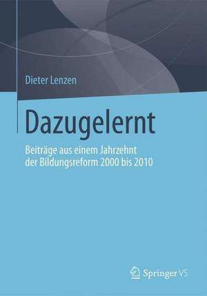 Dazugelernt: Beiträge aus einem Jahrzehnt der Bildungsreform 2000 bis 2010 de Dieter Lenzen