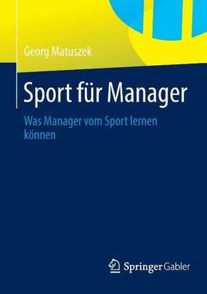 Sport für Manager: Was Manager vom Sport lernen können de Georg Matuszek