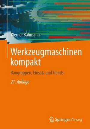 Werkzeugmaschinen kompakt: Baugruppen, Einsatz und Trends de Werner Bahmann