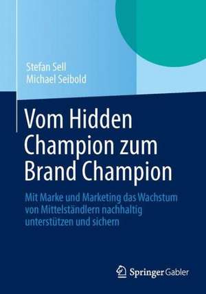 Vom Hidden Champion zum Brand Champion: Mit Marke und Marketing das Wachstum von Mittelständlern nachhaltig unterstützen und sichern de Stefan Sell