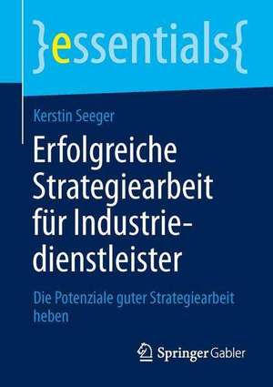 Erfolgreiche Strategiearbeit für Industriedienstleister: Die Potenziale guter Strategiearbeit heben de Kerstin Seeger