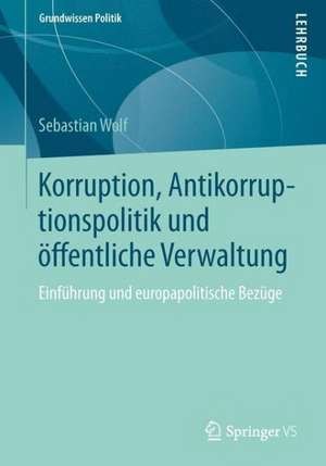 Korruption, Antikorruptionspolitik und öffentliche Verwaltung: Einführung und europapolitische Bezüge de Sebastian Wolf