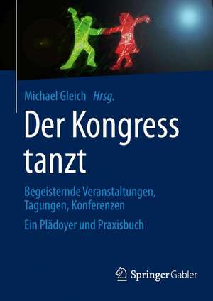 Der Kongress tanzt: Begeisternde Veranstaltungen, Tagungen, Konferenzen Ein Plädoyer und Praxisbuch de Michael Gleich