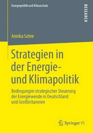 Strategien in der Energie- und Klimapolitik: Bedingungen strategischer Steuerung der Energiewende in Deutschland und Großbritannien de Annika Sohre