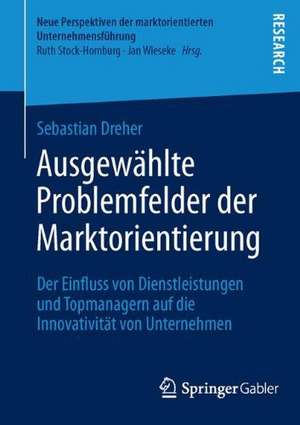 Ausgewählte Problemfelder der Marktorientierung: Der Einfluss von Dienstleistungen und Topmanagern auf die Innovativität von Unternehmen de Sebastian Dreher