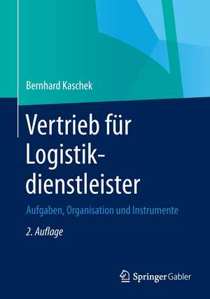 Vertrieb für Logistikdienstleister: Aufgaben, Organisation und Instrumente de Bernhard Kaschek