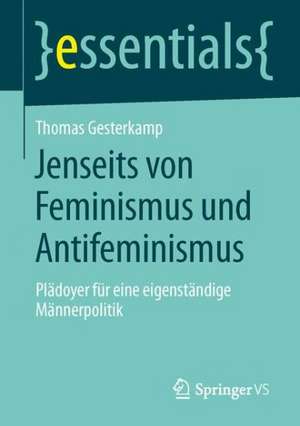 Jenseits von Feminismus und Antifeminismus: Plädoyer für eine eigenständige Männerpolitik de Thomas Gesterkamp