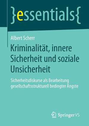 Kriminalität, innere Sicherheit und soziale Unsicherheit: Sicherheitsdiskurse als Bearbeitung gesellschaftsstrukturell bedingter Ängste de Albert Scherr