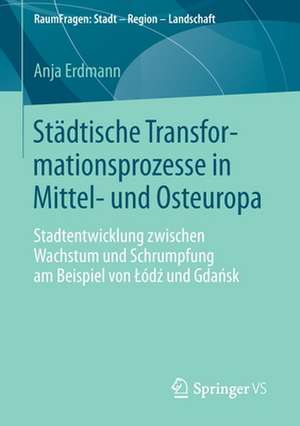 Städtische Transformationsprozesse in Mittel- und Osteuropa: Stadtentwicklung zwischen Wachstum und Schrumpfung am Beispiel von Łódź und Gdańsk de Anja Erdmann