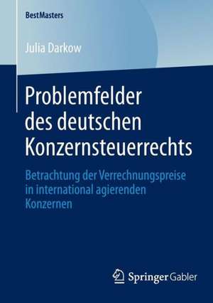 Problemfelder des deutschen Konzernsteuerrechts: Betrachtung der Verrechnungspreise in international agierenden Konzernen de Julia Darkow