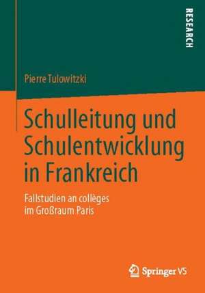 Schulleitung und Schulentwicklung in Frankreich: Fallstudien an collèges im Großraum Paris de Pierre Tulowitzki