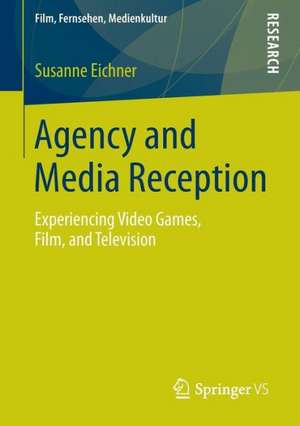 Agency and Media Reception: Experiencing Video Games, Film, and Television de Susanne Eichner