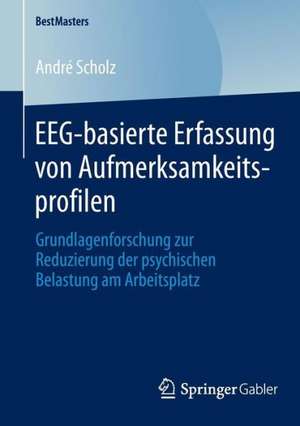 EEG-basierte Erfassung von Aufmerksamkeitsprofilen: Grundlagenforschung zur Reduzierung der psychischen Belastung am Arbeitsplatz de André Scholz