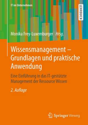 Wissensmanagement - Grundlagen und praktische Anwendung: Eine Einführung in das IT-gestützte Management der Ressource Wissen de Monika Frey-Luxemburger