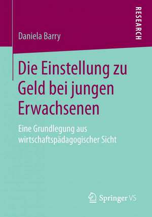 Die Einstellung zu Geld bei jungen Erwachsenen: Eine Grundlegung aus wirtschaftspädagogischer Sicht de Daniela Barry