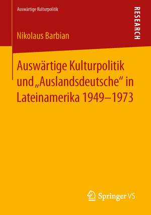 Auswärtige Kulturpolitik und „Auslandsdeutsche“ in Lateinamerika 1949-1973 de Nikolaus Barbian