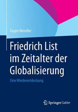 Friedrich List im Zeitalter der Globalisierung: Eine Wiederentdeckung de Eugen Wendler