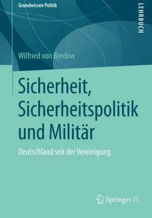 Sicherheit, Sicherheitspolitik und Militär: Deutschland seit der Vereinigung de Wilfried Von Bredow