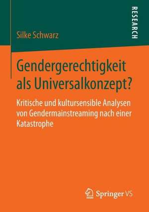 Gendergerechtigkeit als Universalkonzept?: Kritische und kultursensible Analysen von Gendermainstreaming nach einer Katastrophe de Silke Schwarz