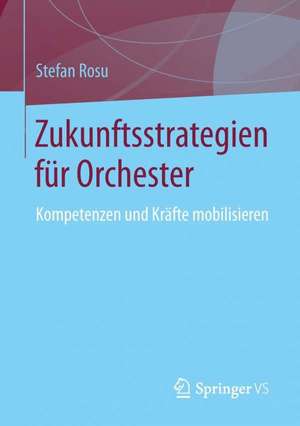 Zukunftsstrategien für Orchester: Kompetenzen und Kräfte mobilisieren de Stefan Rosu