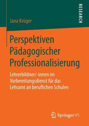 Perspektiven Pädagogischer Professionalisierung: Lehrerbildner/-innen im Vorbereitungsdienst für das Lehramt an beruflichen Schulen de Jana Krüger