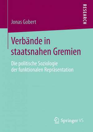 Verbände in staatsnahen Gremien: Die politische Soziologie der funktionalen Repräsentation de Jonas Gobert