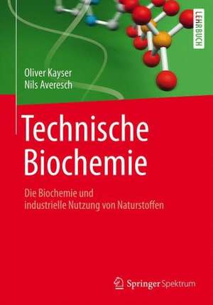 Technische Biochemie: Die Biochemie und industrielle Nutzung von Naturstoffen de Oliver Kayser