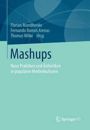 Mashups: Neue Praktiken und Ästhetiken in populären Medienkulturen de Florian Mundhenke