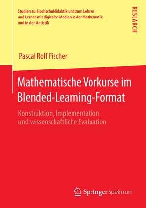 Mathematische Vorkurse im Blended-Learning-Format: Konstruktion, Implementation und wissenschaftliche Evaluation de Pascal Rolf Fischer