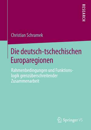 Die deutsch-tschechischen Europaregionen: Rahmenbedingungen und Funktionslogik grenzüberschreitender Zusammenarbeit de Christian Schramek