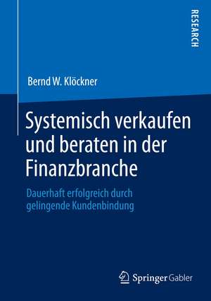 Systemisch verkaufen und beraten in der Finanzbranche: Dauerhaft erfolgreich durch gelingende Kundenbindung de Bernd W. Klöckner