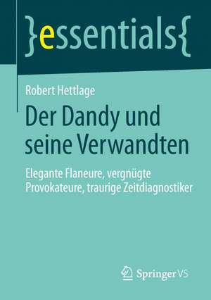 Der Dandy und seine Verwandten: Elegante Flaneure, vergnügte Provokateure, traurige Zeitdiagnostiker de Robert Hettlage