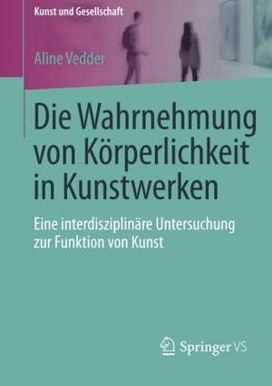 Die Wahrnehmung von Körperlichkeit in Kunstwerken: Eine interdisziplinäre Untersuchung zur Funktion von Kunst de Aline Vedder