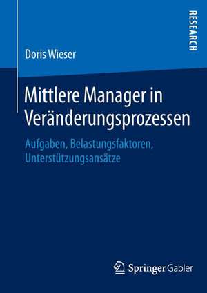 Mittlere Manager in Veränderungsprozessen: Aufgaben, Belastungsfaktoren, Unterstützungsansätze de Doris Wieser