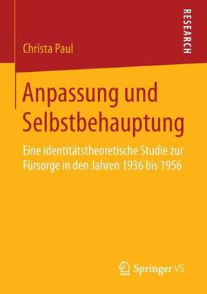 Anpassung und Selbstbehauptung: Eine identitätstheoretische Studie zur Fürsorge in den Jahren 1936 bis 1956 de Christa Paul