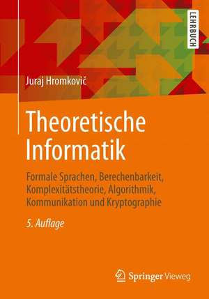 Theoretische Informatik: Formale Sprachen, Berechenbarkeit, Komplexitätstheorie, Algorithmik, Kommunikation und Kryptographie de Juraj Hromkovič