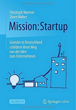 Mission: Startup: Gründer in Deutschland schildern ihren Weg von der Idee zum Unternehmen de Christoph Warmer