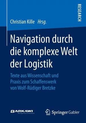 Navigation durch die komplexe Welt der Logistik: Texte aus Wissenschaft und Praxis zum Schaffenswerk von Wolf-Rüdiger Bretzke de Christian Kille