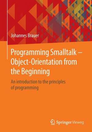 Programming Smalltalk – Object-Orientation from the Beginning: An introduction to the principles of programming de Johannes Brauer