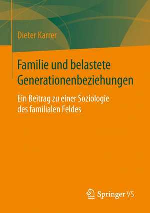 Familie und belastete Generationenbeziehungen: Ein Beitrag zu einer Soziologie des familialen Feldes de Dieter Karrer