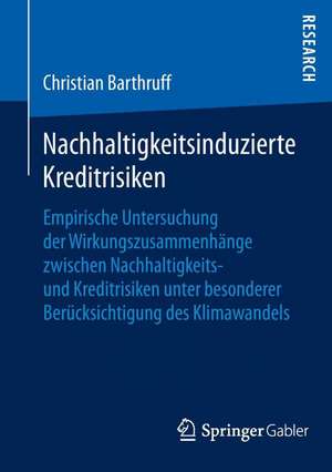 Nachhaltigkeitsinduzierte Kreditrisiken: Empirische Untersuchung der Wirkungszusammenhänge zwischen Nachhaltigkeits- und Kreditrisiken unter besonderer Berücksichtigung des Klimawandels de Christian Barthruff