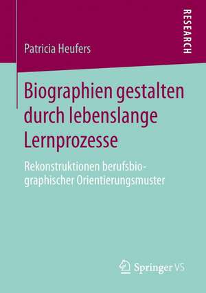 Biographien gestalten durch lebenslange Lernprozesse: Rekonstruktionen berufsbiographischer Orientierungsmuster de Patricia Heufers