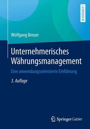 Unternehmerisches Währungsmanagement: Eine anwendungsorientierte Einführung de Wolfgang Breuer