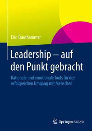 Leadership – auf den Punkt gebracht: Rationale und emotionale Tools für den erfolgreichen Umgang mit Menschen de Eric Krauthammer